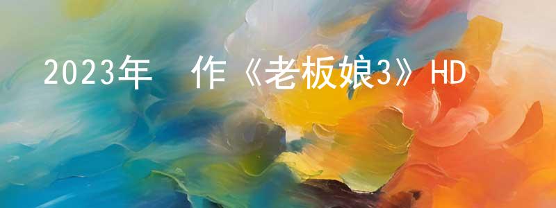 蔡澤成的動漫綜藝大全,2023年動作《老板娘3》HD國粵雙語中字迅雷下載_深夜電影